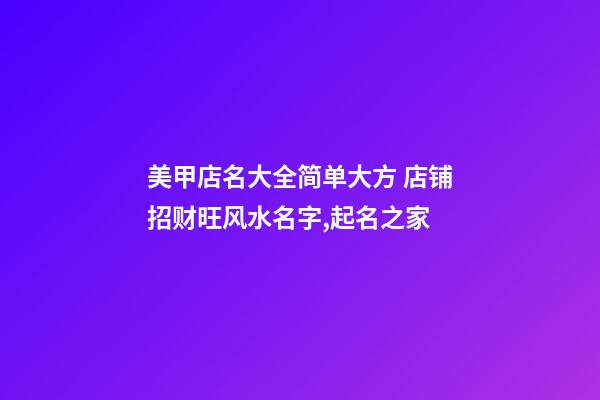 美甲店名大全简单大方 店铺招财旺风水名字,起名之家-第1张-店铺起名-玄机派